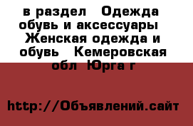  в раздел : Одежда, обувь и аксессуары » Женская одежда и обувь . Кемеровская обл.,Юрга г.